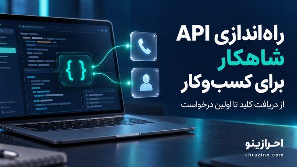 راهنمای فنی و حقوقی پیاده‌سازی API شاهکار: افزایش امنیت هویت‌سنجی و کاهش فیشینگ در پلتفرم‌های ایرانی